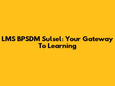 LMS BPSDM Sulsel: Your Gateway To Learning