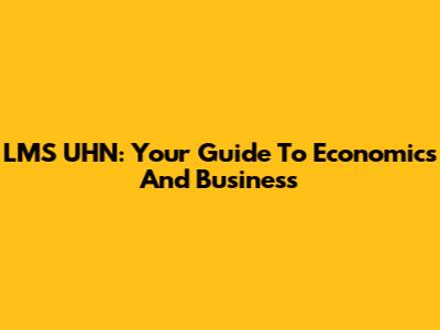 LMS UHN: Your Guide To Economics And Business