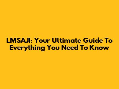LMSAJI: Your Ultimate Guide To Everything You Need To Know