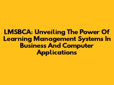 LMSBCA: Unveiling The Power Of Learning Management Systems In Business And Computer Applications