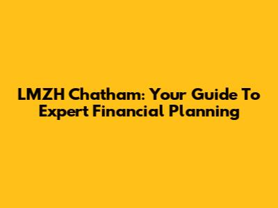 LMZH Chatham: Your Guide To Expert Financial Planning