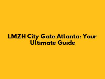 LMZH City Gate Atlanta: Your Ultimate Guide