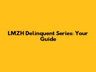LMZH Delinquent Series: Your Guide