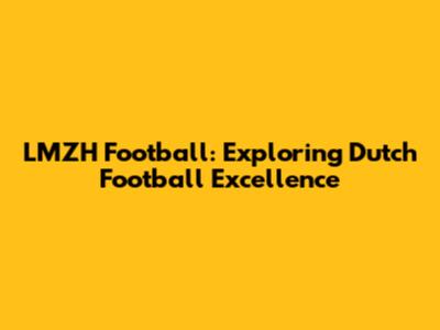 LMZH Football: Exploring Dutch Football Excellence