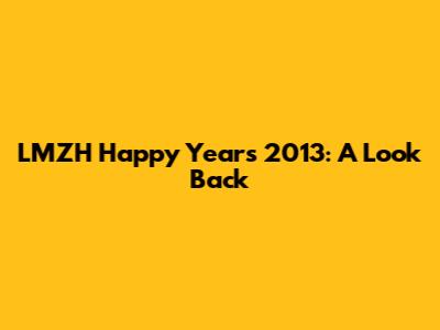 LMZH Happy Years 2013: A Look Back