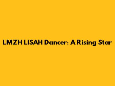 LMZH LISAH Dancer: A Rising Star