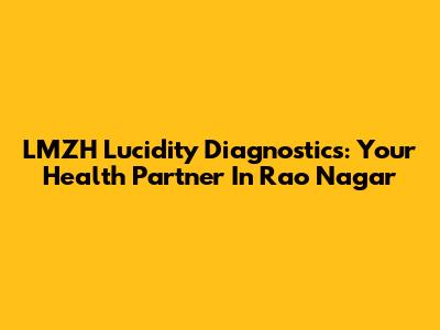 LMZH Lucidity Diagnostics: Your Health Partner In Rao Nagar