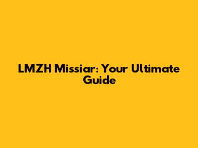 LMZH Missiar: Your Ultimate Guide