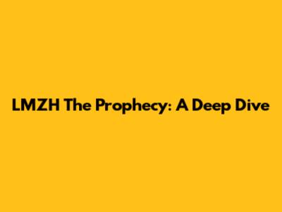 LMZH The Prophecy: A Deep Dive