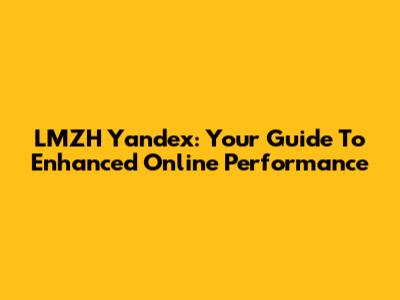 LMZH Yandex: Your Guide To Enhanced Online Performance