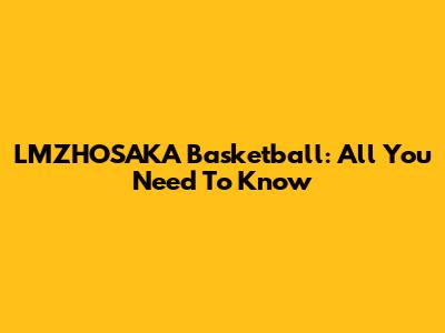 LMZHOSAKA Basketball: All You Need To Know