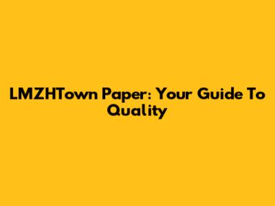 LMZHTown Paper: Your Guide To Quality