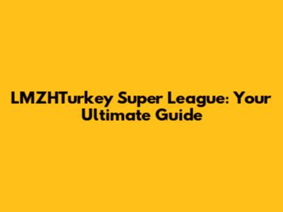 LMZHTurkey Super League: Your Ultimate Guide