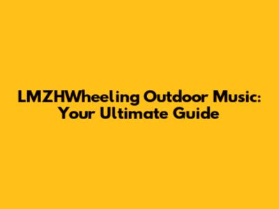 LMZHWheeling Outdoor Music: Your Ultimate Guide