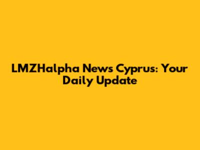 LMZHalpha News Cyprus: Your Daily Update