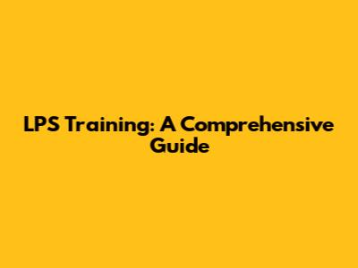 LPS Training: A Comprehensive Guide