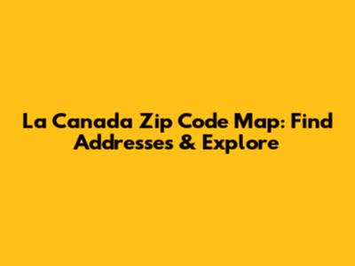 La Canada Zip Code Map: Find Addresses & Explore