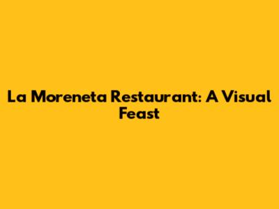 La Moreneta Restaurant: A Visual Feast