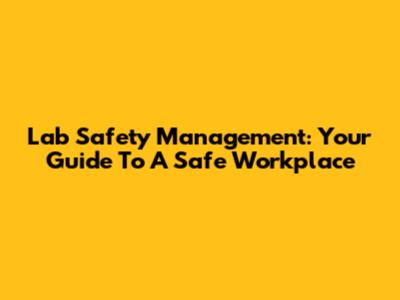 Lab Safety Management: Your Guide To A Safe Workplace