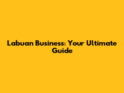 Labuan Business: Your Ultimate Guide