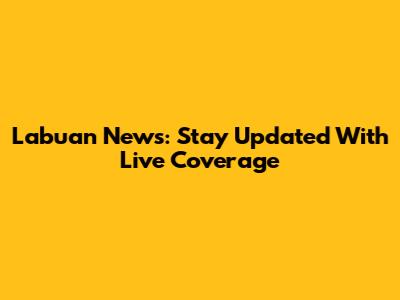 Labuan News: Stay Updated With Live Coverage