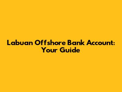 Labuan Offshore Bank Account: Your Guide