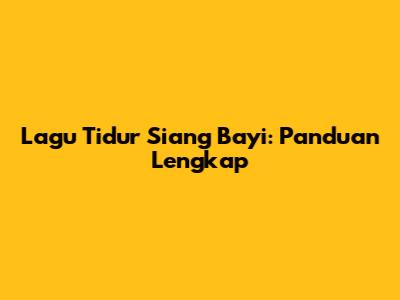 Lagu Tidur Siang Bayi: Panduan Lengkap