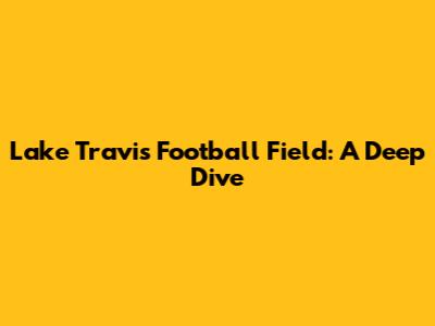 Lake Travis Football Field: A Deep Dive