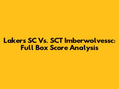 Lakers SC Vs. SCT Imberwolvessc: Full Box Score Analysis