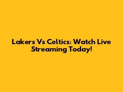 Lakers Vs Celtics: Watch Live Streaming Today!