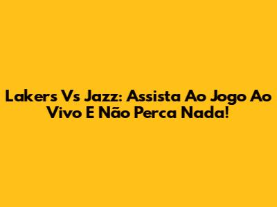 Lakers Vs Jazz: Assista Ao Jogo Ao Vivo E Não Perca Nada!