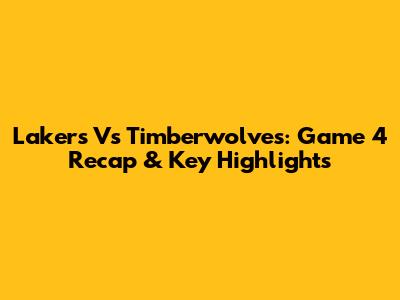 Lakers Vs Timberwolves: Game 4 Recap & Key Highlights