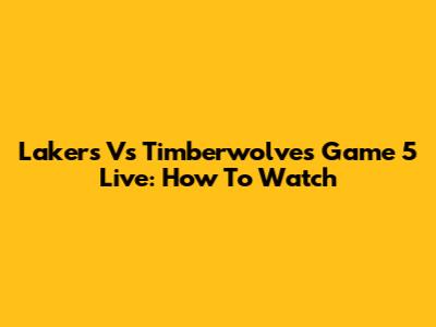 Lakers Vs Timberwolves Game 5 Live: How To Watch