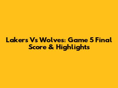 Lakers Vs Wolves: Game 5 Final Score & Highlights