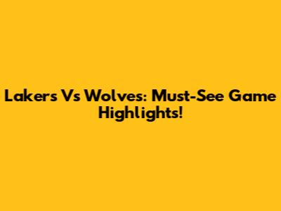 Lakers Vs Wolves: Must-See Game Highlights!