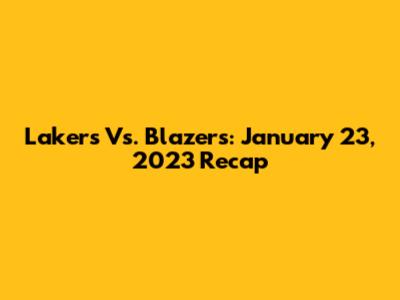 Lakers Vs. Blazers: January 23, 2023 Recap