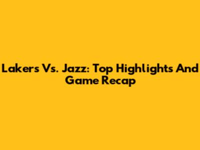 Lakers Vs. Jazz: Top Highlights And Game Recap