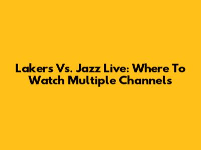 Lakers Vs. Jazz Live: Where To Watch Multiple Channels