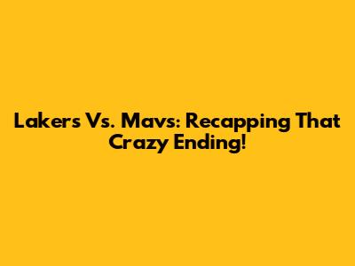 Lakers Vs. Mavs: Recapping That Crazy Ending!