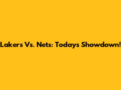 Lakers Vs. Nets: Today's Showdown!