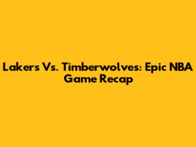 Lakers Vs. Timberwolves: Epic NBA Game Recap