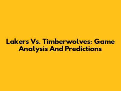 Lakers Vs. Timberwolves: Game Analysis And Predictions