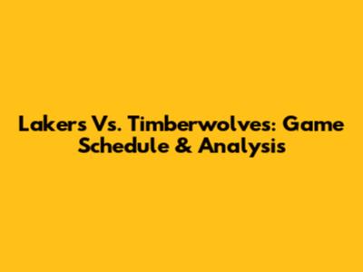 Lakers Vs. Timberwolves: Game Schedule & Analysis