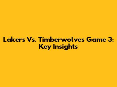 Lakers Vs. Timberwolves Game 3: Key Insights