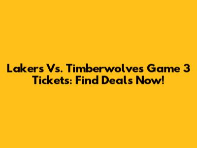 Lakers Vs. Timberwolves Game 3 Tickets: Find Deals Now!