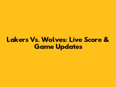 Lakers Vs. Wolves: Live Score & Game Updates