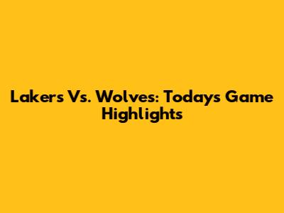 Lakers Vs. Wolves: Today's Game Highlights