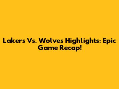 Lakers Vs. Wolves Highlights: Epic Game Recap!