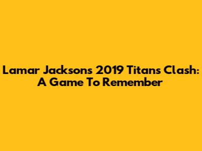 Lamar Jackson's 2019 Titans Clash: A Game To Remember