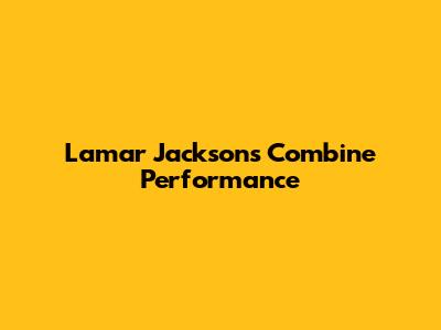 Lamar Jackson's Combine Performance